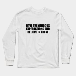 Have tremendous expectations and believe in them Long Sleeve T-Shirt